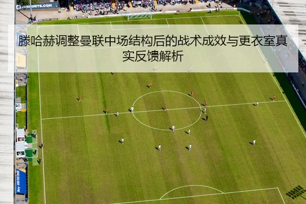 滕哈赫调整曼联中场结构后的战术成效与更衣室真实反馈解析