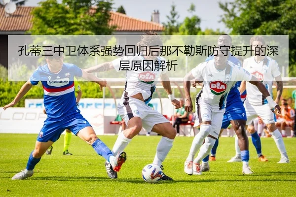 孔蒂三中卫体系强势回归后那不勒斯防守提升的深层原因解析