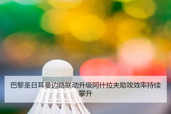 巴黎圣日耳曼边路联动升级阿什拉夫助攻效率持续攀升